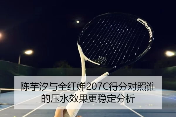 陈芋汐与全红婵207C得分对照谁的压水效果更稳定分析